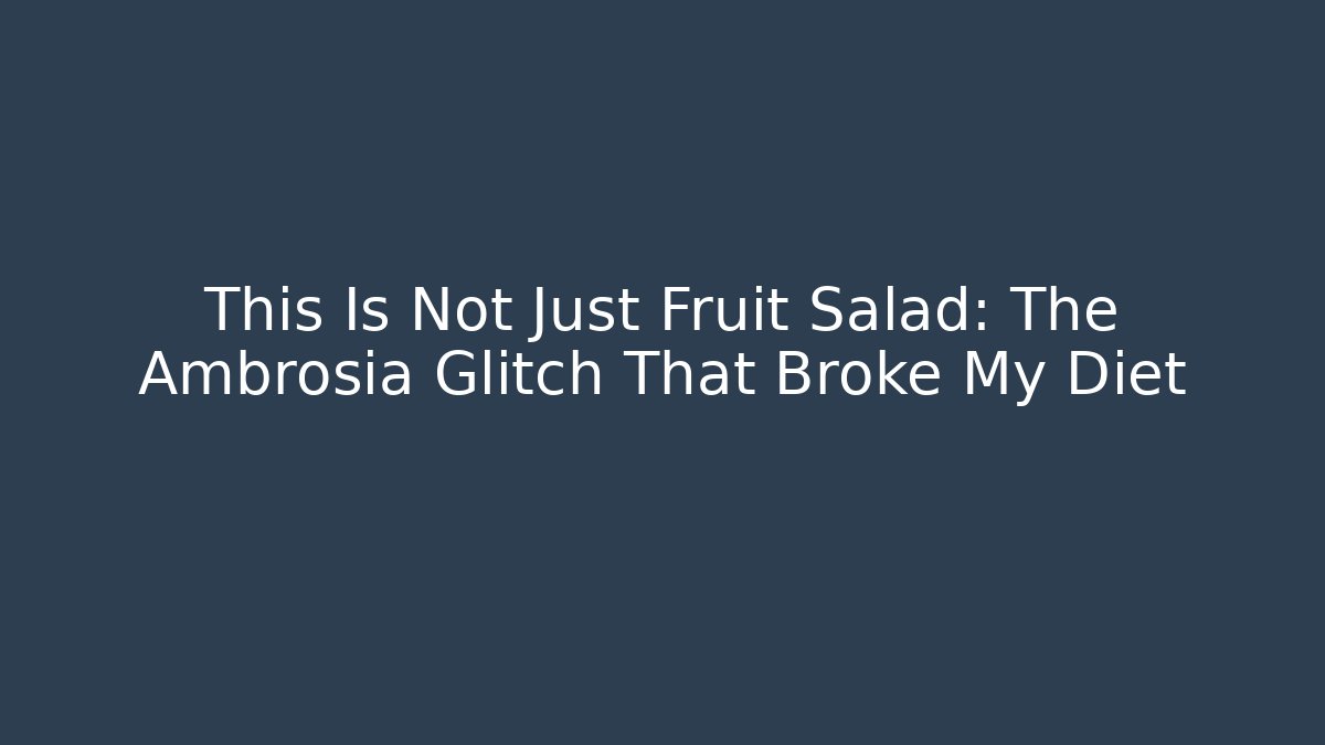 This Is Not Just Fruit Salad: The Ambrosia Glitch That Broke My Diet