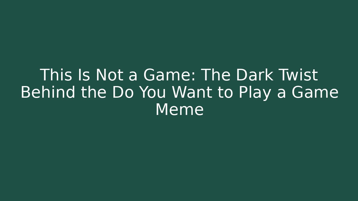 This Is Not a Game: The Dark Twist Behind the Do You Want to Play a Game Meme