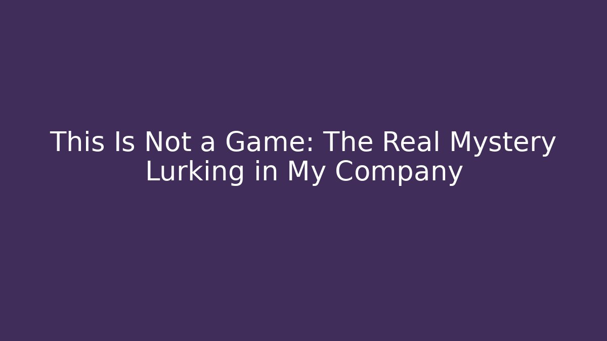 This Is Not a Game: The Real Mystery Lurking in My Company - Critter Realm