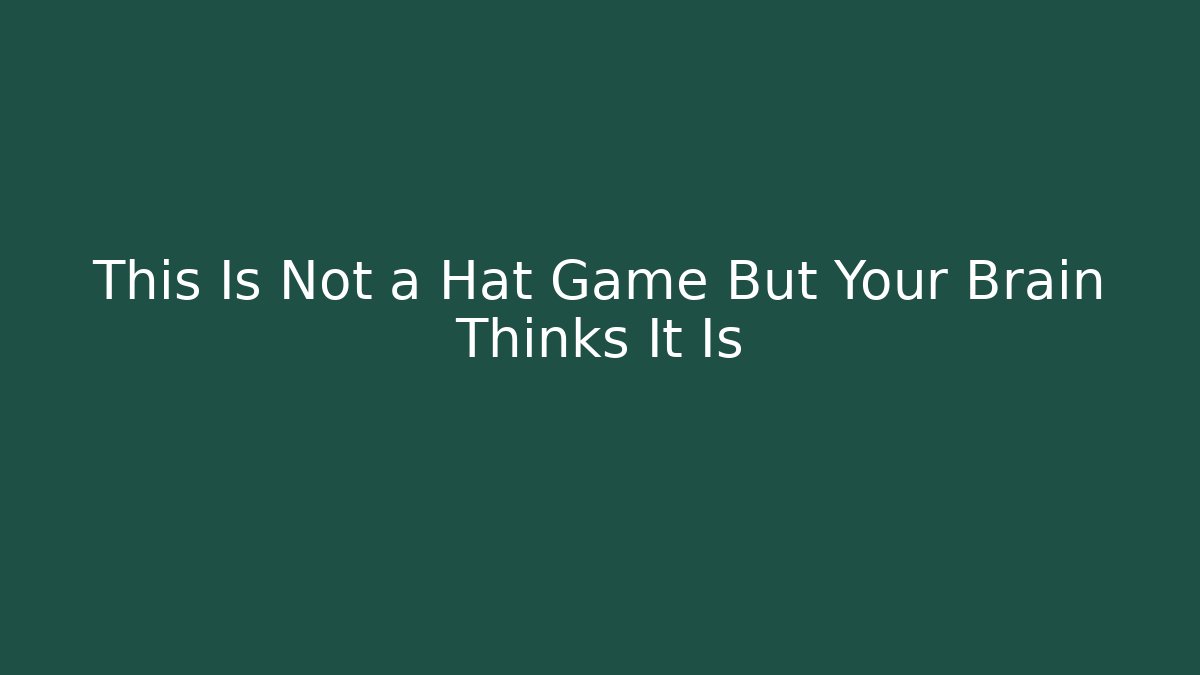 This Is Not a Hat Game But Your Brain Thinks It Is