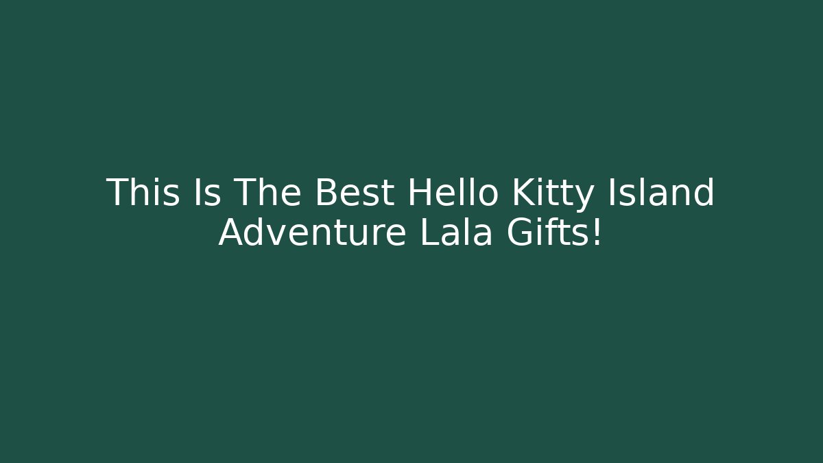 This Is The Best Hello Kitty Island Adventure Lala Gifts!