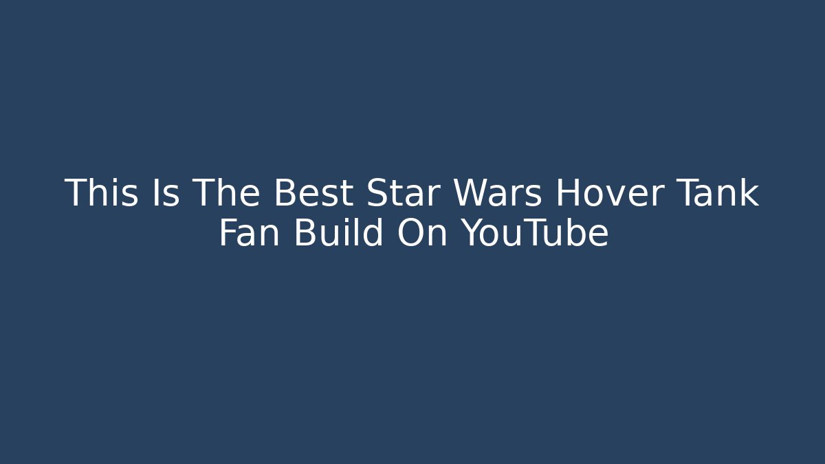 This Is The Best Star Wars Hover Tank Fan Build On YouTube