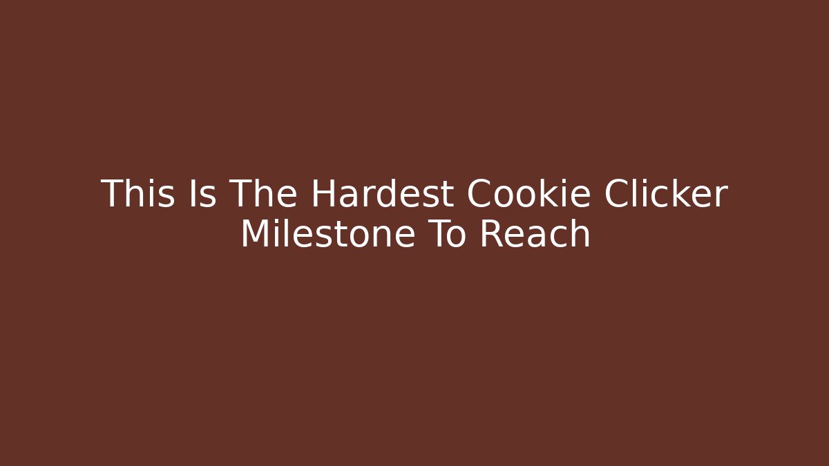 This Is The Hardest Cookie Clicker Milestone To Reach