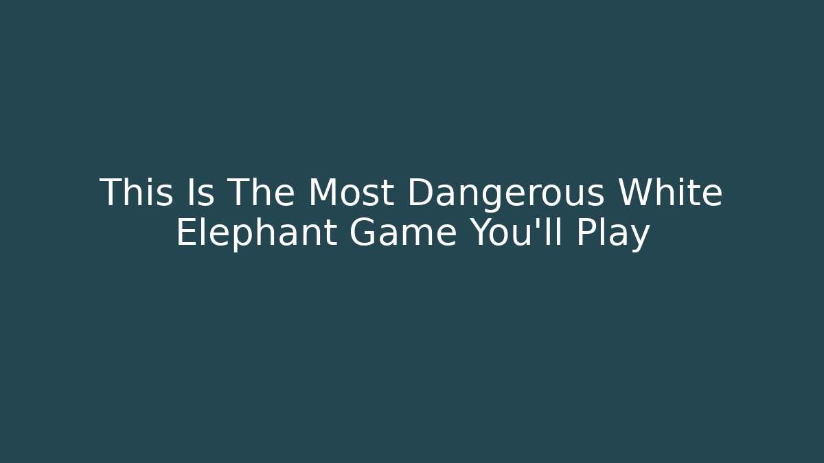 This Is The Most Dangerous White Elephant Game You’ll Play