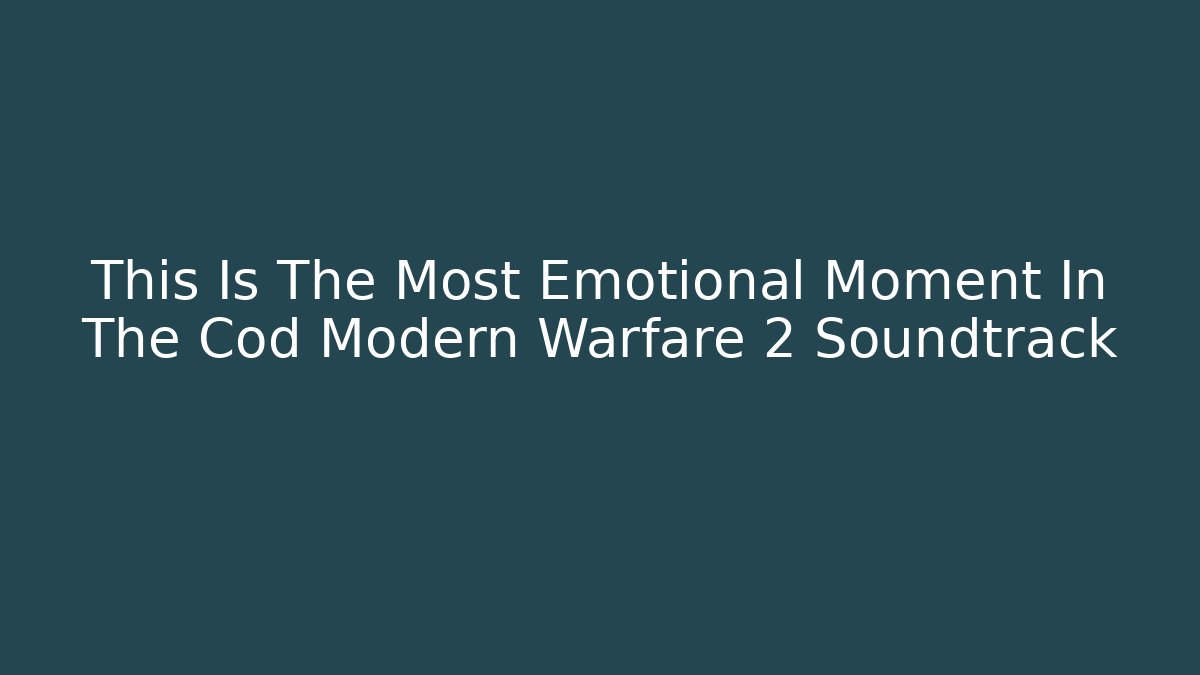 This Is The Most Emotional Moment In The Cod Modern Warfare 2 Soundtrack