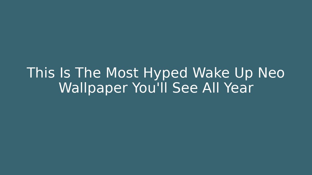 This Is The Most Hyped Wake Up Neo Wallpaper You'll See All Year