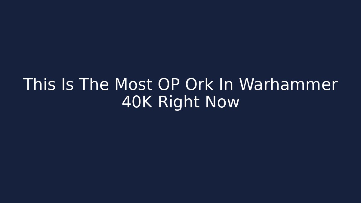 This Is The Most OP Ork In Warhammer 40K Right Now