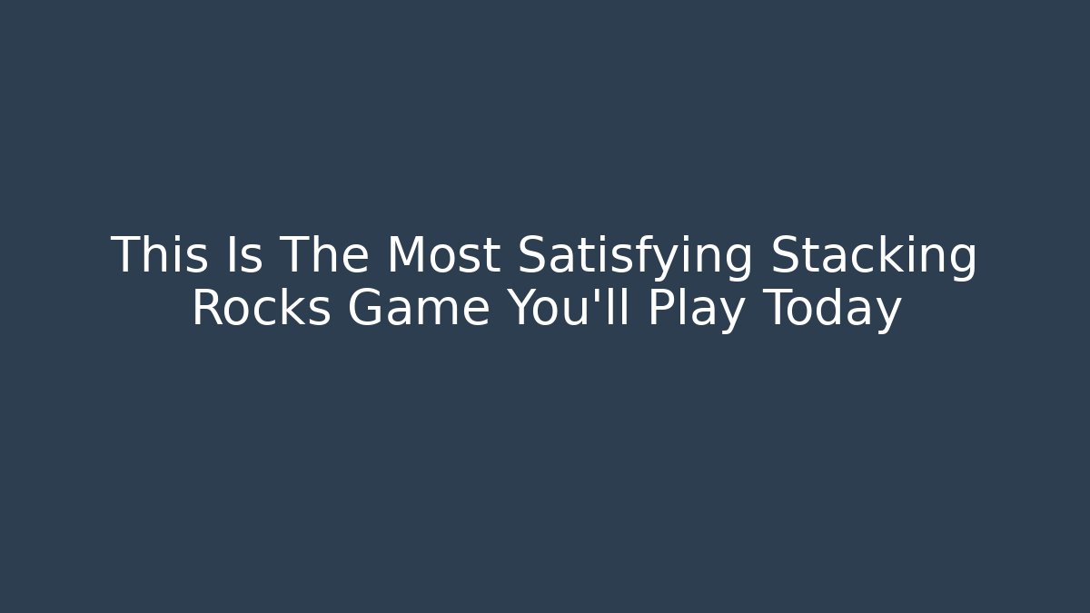 This Is The Most Satisfying Stacking Rocks Game You’ll Play Today