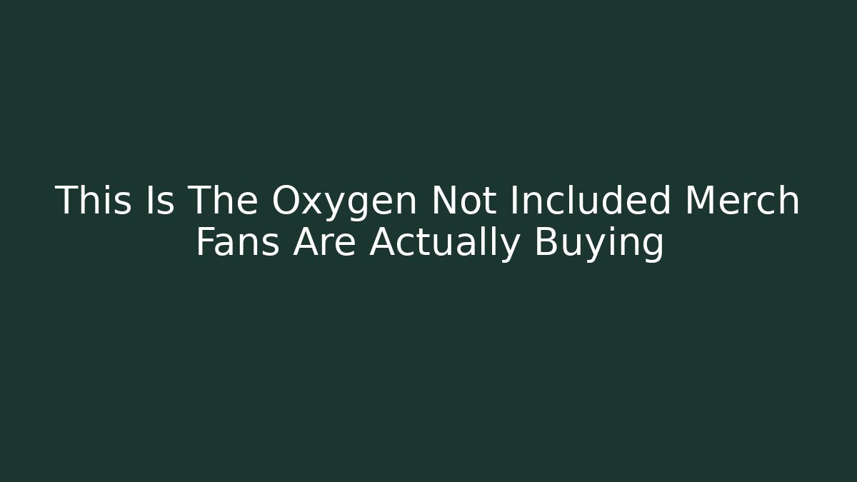 This Is The Oxygen Not Included Merch Fans Are Actually Buying