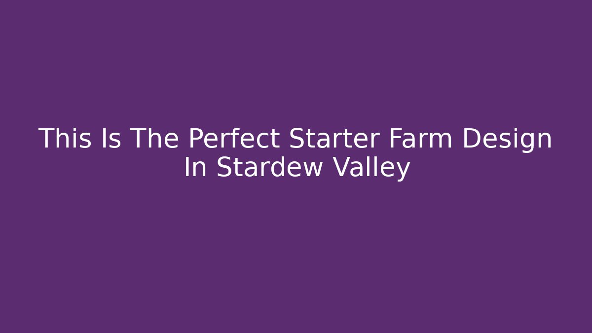 This Is The Perfect Starter Farm Design In Stardew Valley