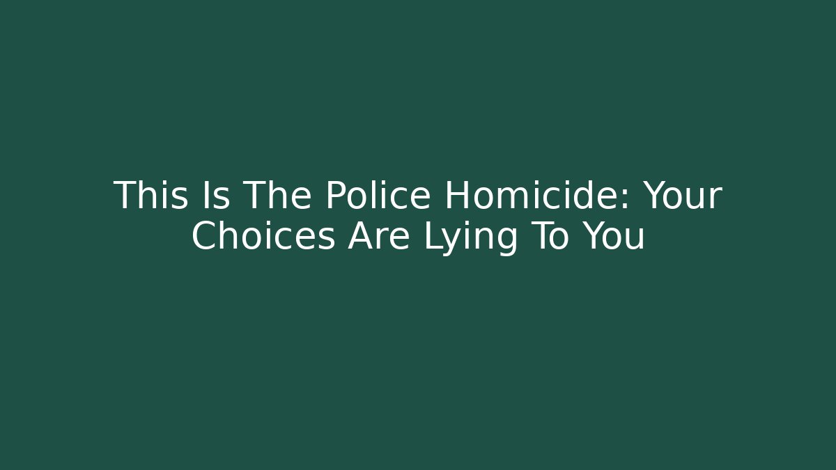 This Is The Police Homicide: Your Choices Are Lying To You