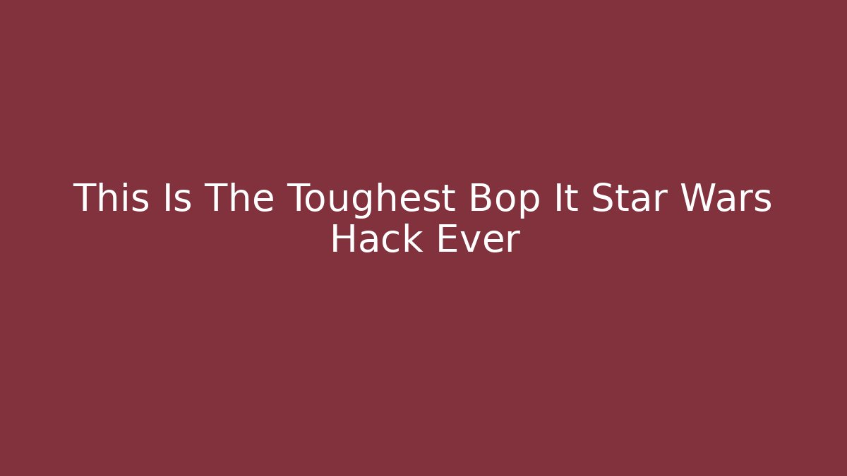 This Is The Toughest Bop It Star Wars Hack Ever