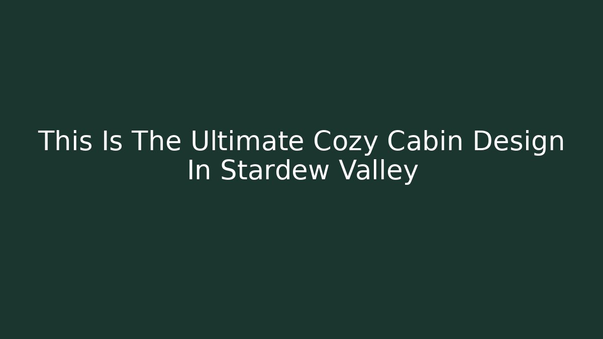 This Is The Ultimate Cozy Cabin Design In Stardew Valley