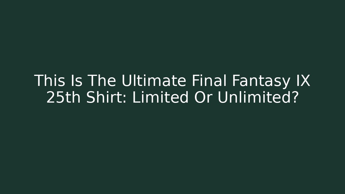 This Is The Ultimate Final Fantasy IX 25th Shirt: Limited Or Unlimited?