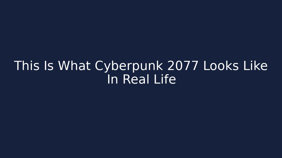 This Is What Cyberpunk 2077 Looks Like In Real Life
