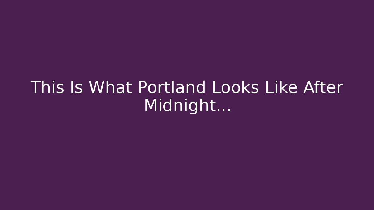 This Is What Portland Looks Like After Midnight... - Critter Realm