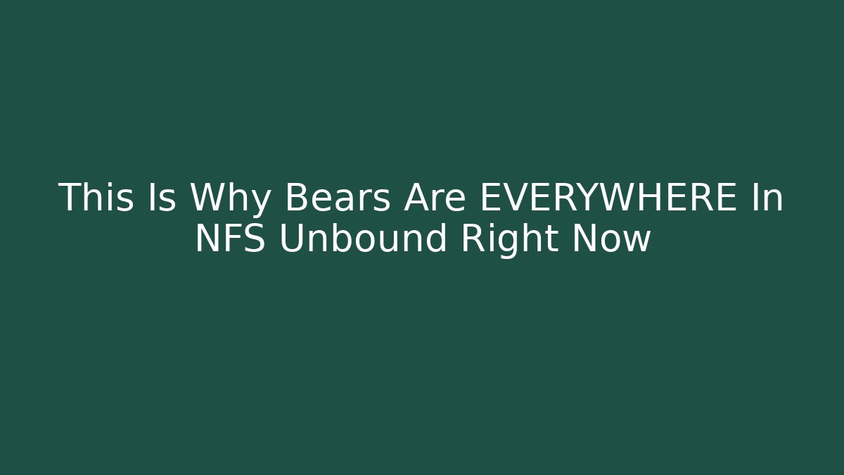 This Is Why Bears Are EVERYWHERE In NFS Unbound Right Now