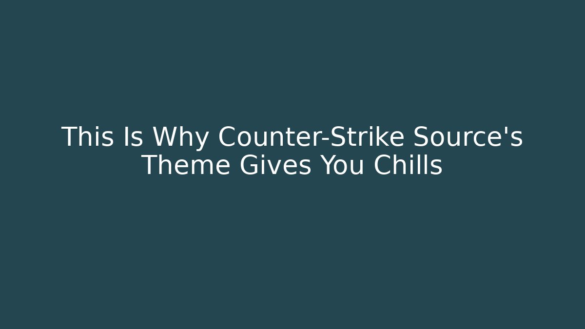 This Is Why Counter-Strike Source’s Theme Gives You Chills