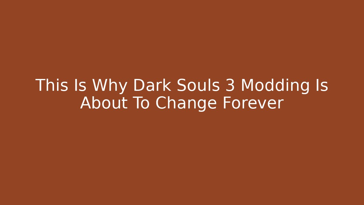 This Is Why Dark Souls 3 Modding Is About To Change Forever