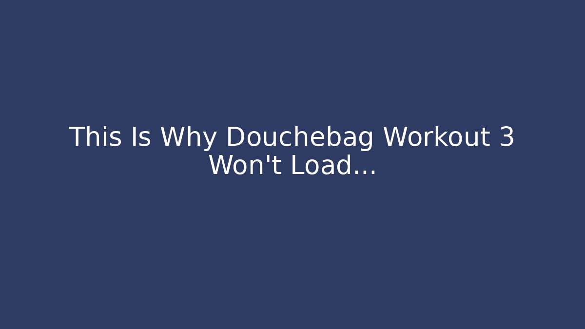 This Is Why Douchebag Workout 3 Won't Load... - Critter Realm