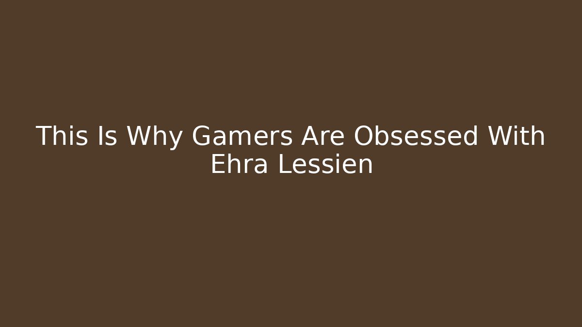 This Is Why Gamers Are Obsessed With Ehra Lessien