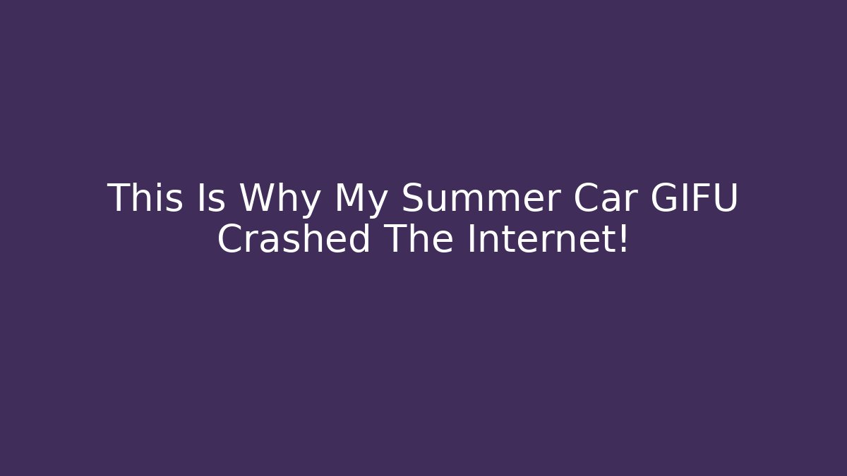 This Is Why My Summer Car GIFU Crashed The Internet!