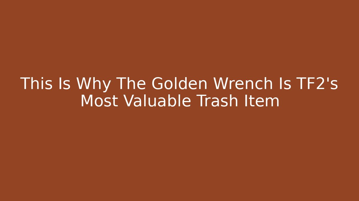This Is Why The Golden Wrench Is TF2's Most Valuable Trash Item