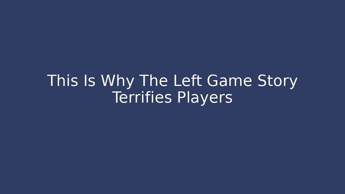 This Is Why The Left Game Story Terrifies Players - Critter Realm