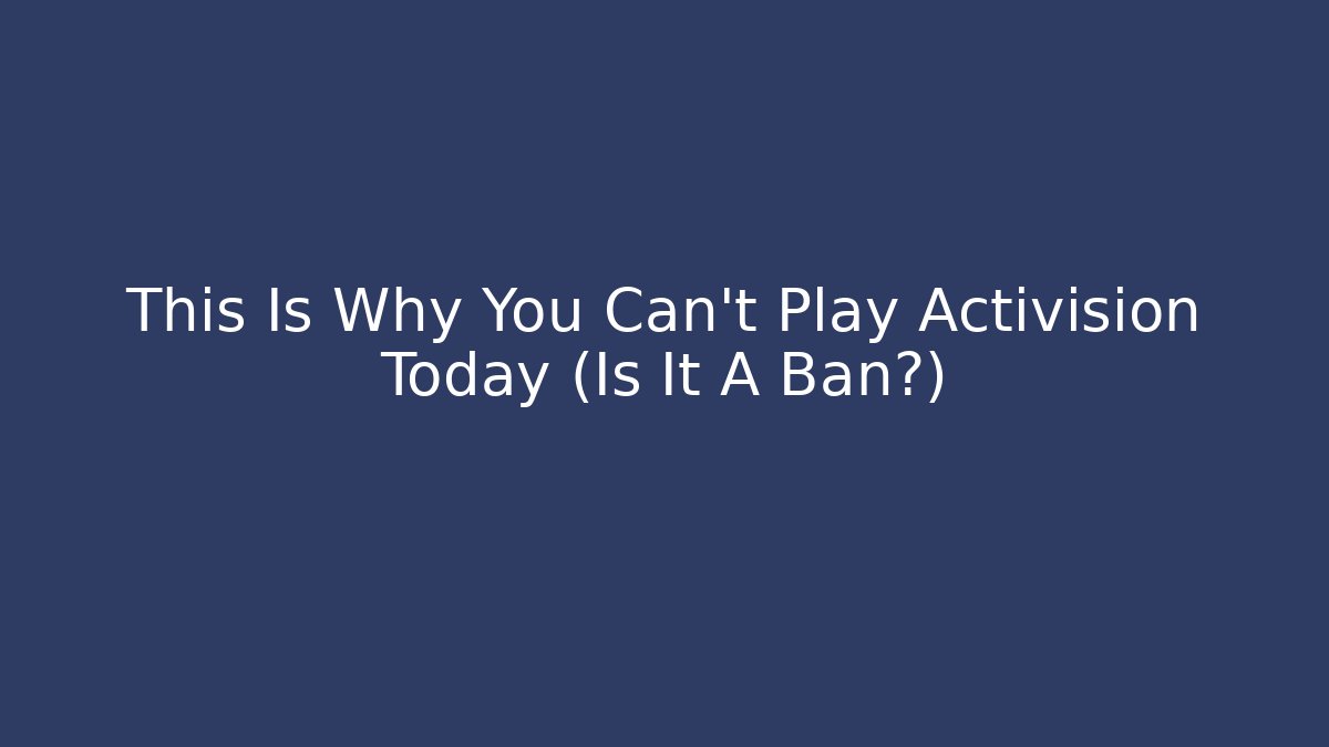 This Is Why You Can't Play Activision Today (Is It A Ban?)
