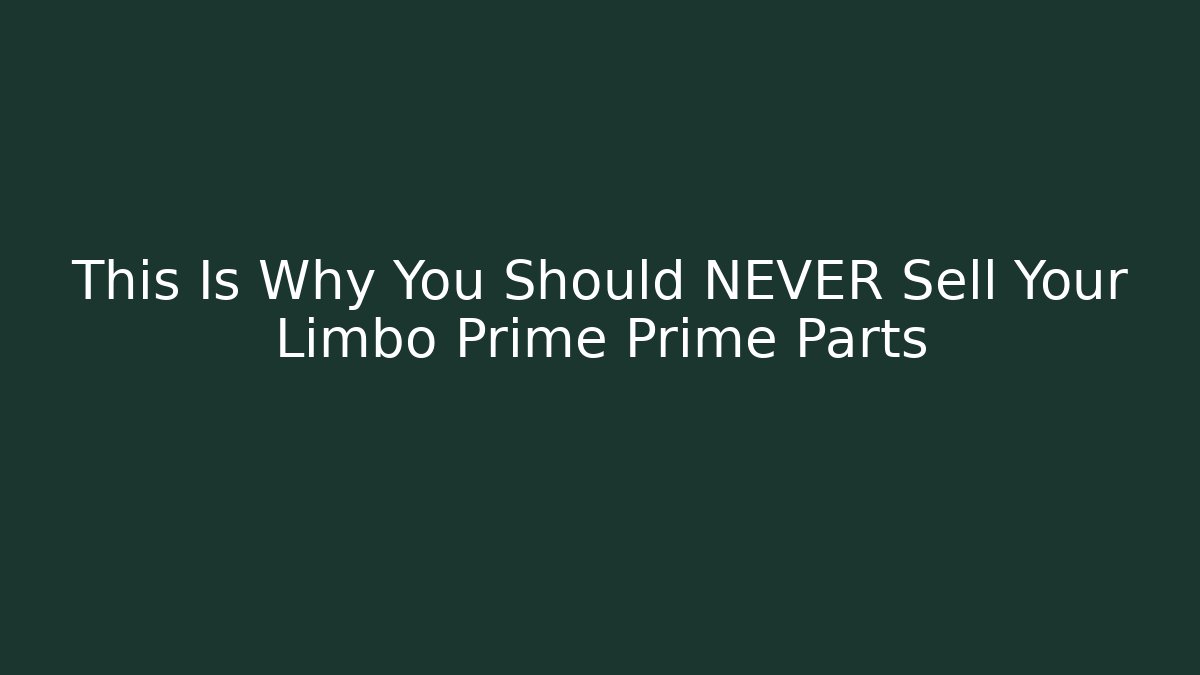 This Is Why You Should NEVER Sell Your Limbo Prime Prime Parts