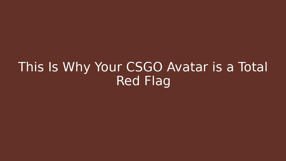 This Is Why Your CSGO Avatar is a Total Red Flag