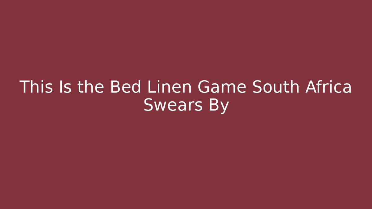 This Is the Bed Linen Game South Africa Swears By