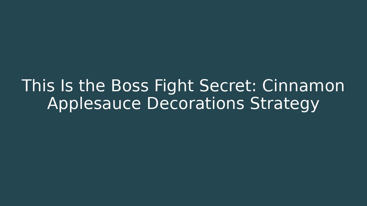 This Is the Boss Fight Secret: Cinnamon Applesauce Decorations Strategy