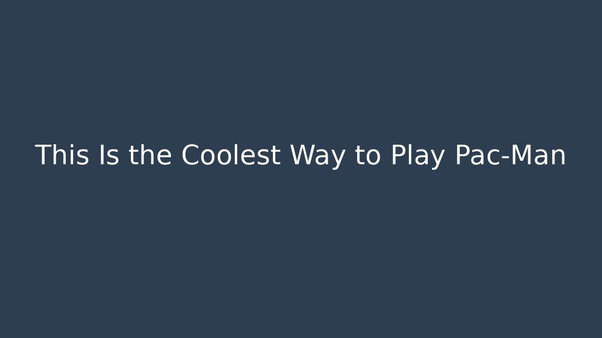 This Is the Coolest Way to Play Pac-Man