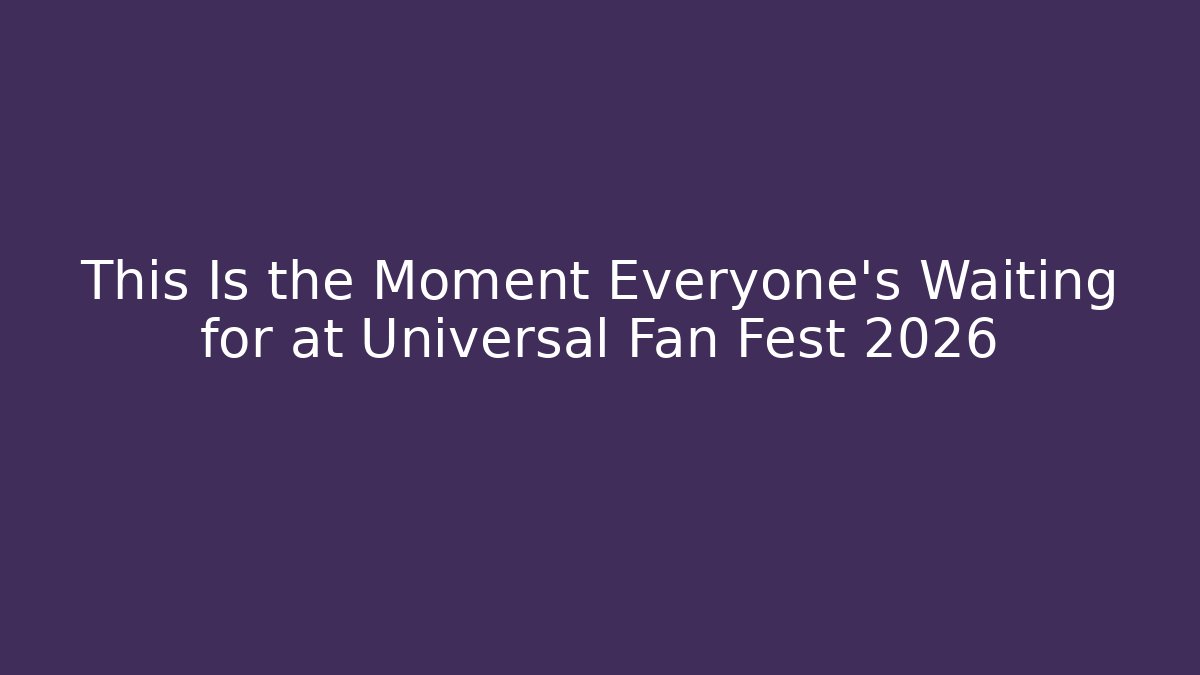 This Is the Moment Everyone’s Waiting for at Universal Fan Fest 2026