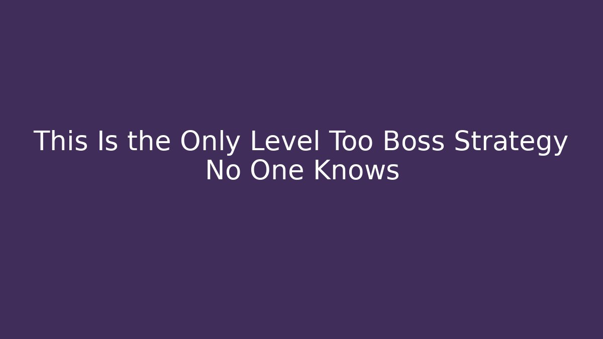 This Is the Only Level Too Boss Strategy No One Knows