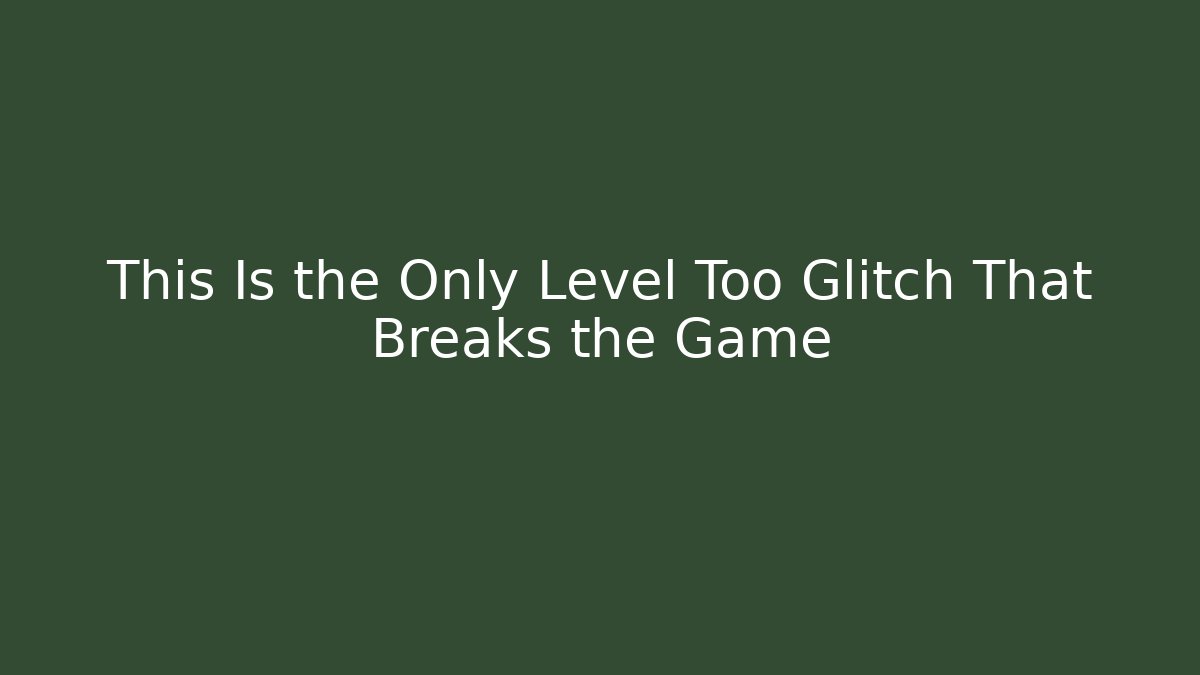 This Is the Only Level Too Glitch That Breaks the Game