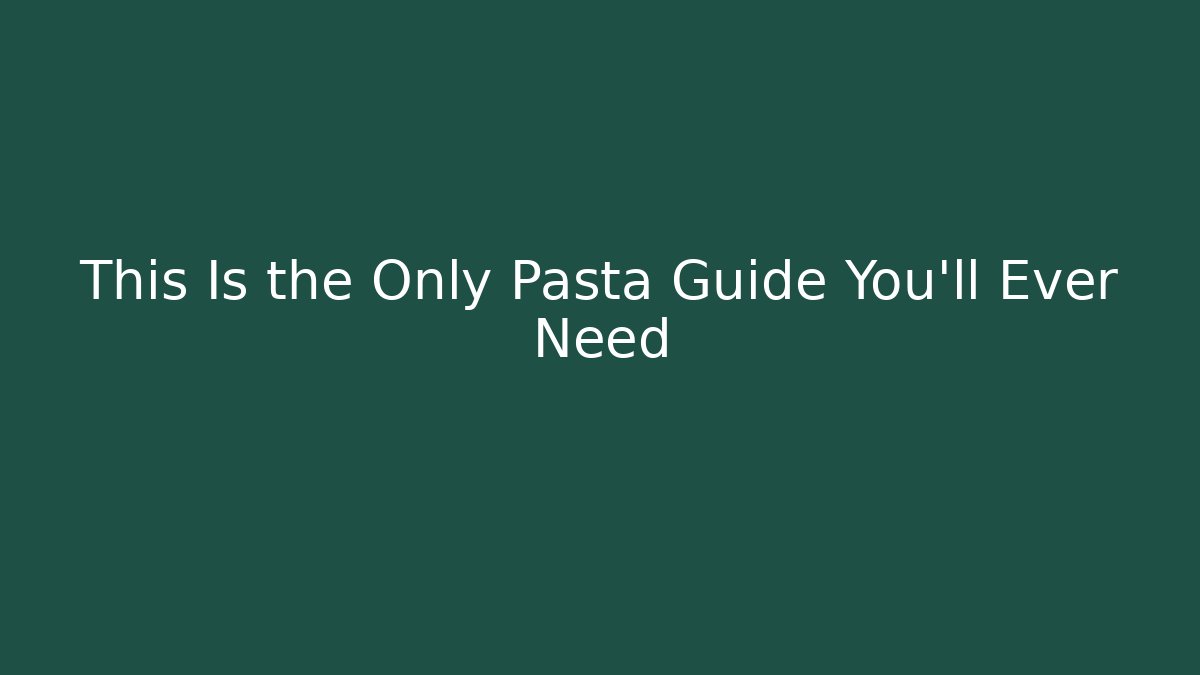 This Is the Only Pasta Guide You’ll Ever Need