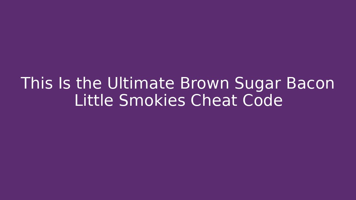 This Is the Ultimate Brown Sugar Bacon Little Smokies Cheat Code