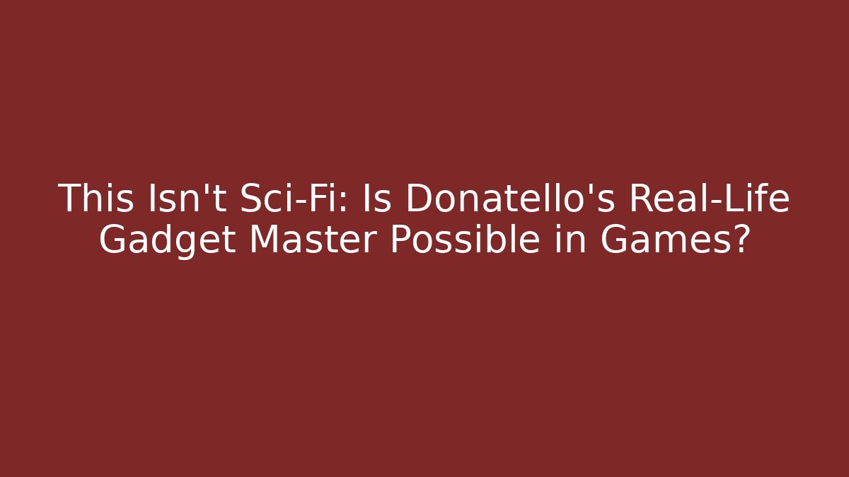 This Isn't Sci-Fi: Is Donatello's Real-Life Gadget Master Possible in Games?