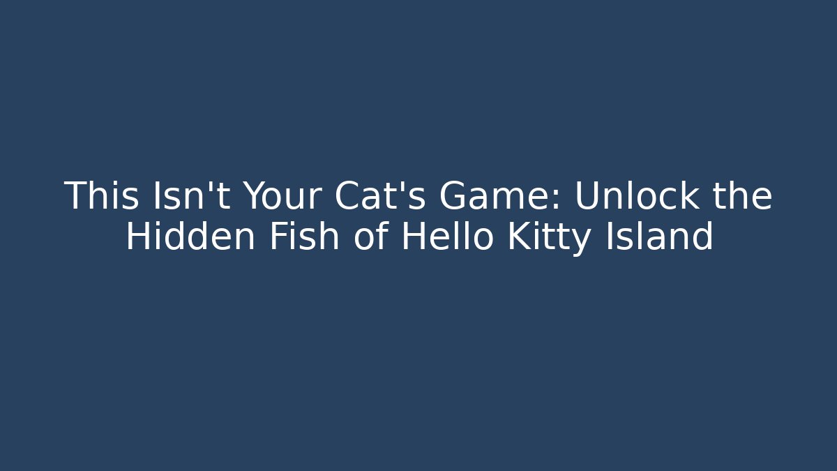 This Isn't Your Cat's Game: Unlock the Hidden Fish of Hello Kitty Island