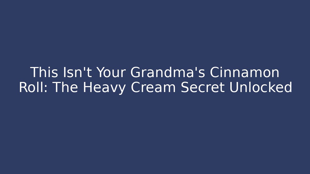 This Isn't Your Grandma's Cinnamon Roll: The Heavy Cream Secret Unlocked
