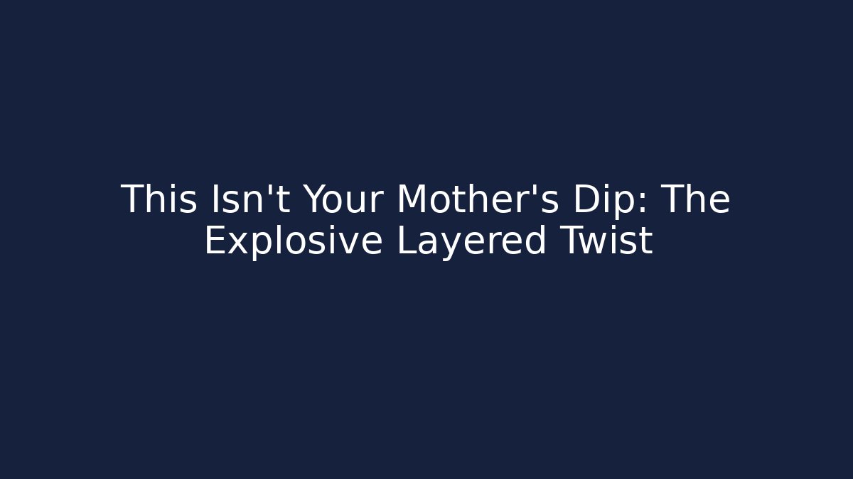 This Isn't Your Mother's Dip: The Explosive Layered Twist