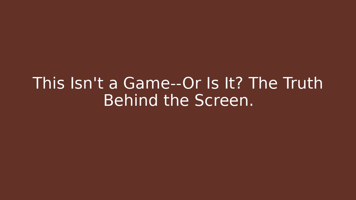 This Isn't a Game—Or Is It? The Truth Behind the Screen.