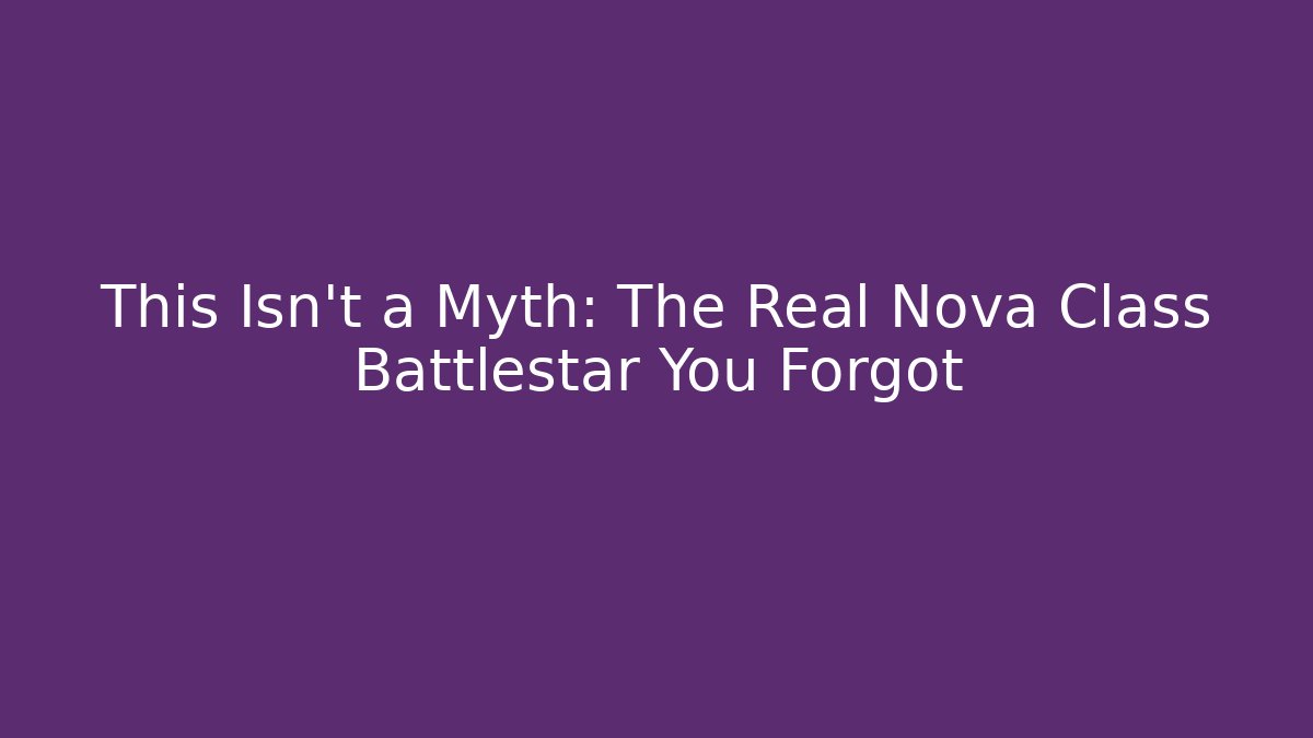This Isn't a Myth: The Real Nova Class Battlestar You Forgot