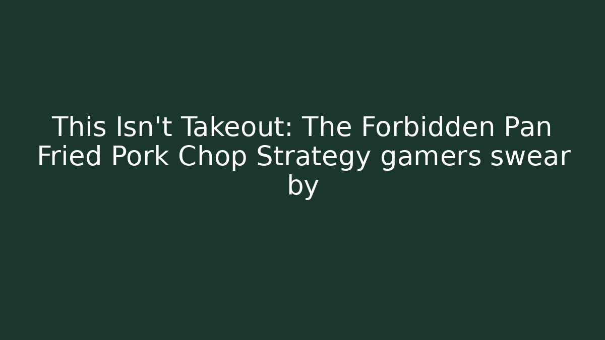 This Isn’t Takeout: The Forbidden Pan Fried Pork Chop Strategy gamers swear by
