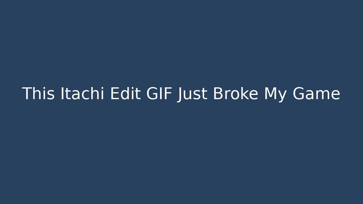 This Itachi Edit GIF Just Broke My Game