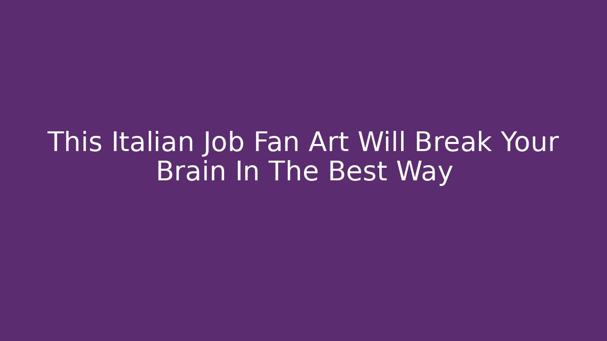 This Italian Job Fan Art Will Break Your Brain In The Best Way