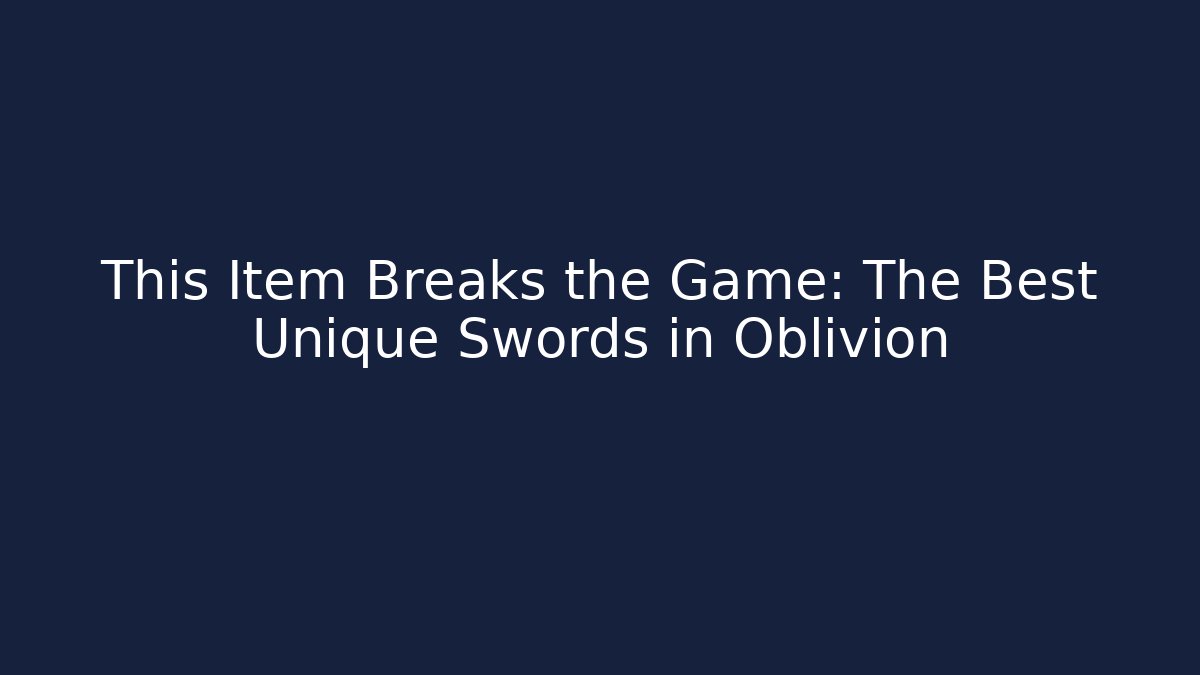 This Item Breaks the Game: The Best Unique Swords in Oblivion