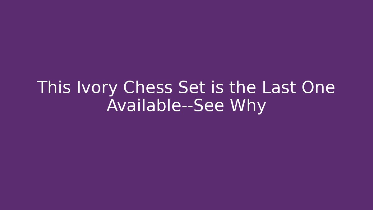This Ivory Chess Set is the Last One Available—See Why